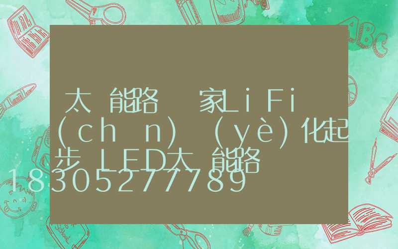 太陽能路燈廠家LiFi產(chǎn)業(yè)化起步 LED太陽能路燈燈將